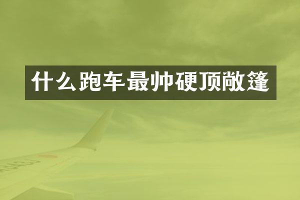 什么跑车最帅硬顶敞篷