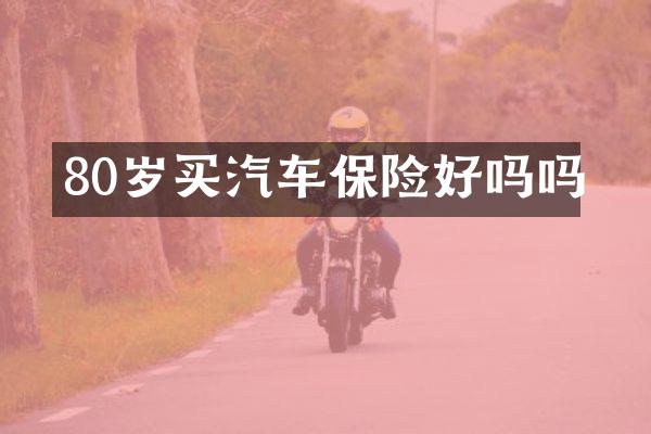 80岁买汽车保险好吗吗