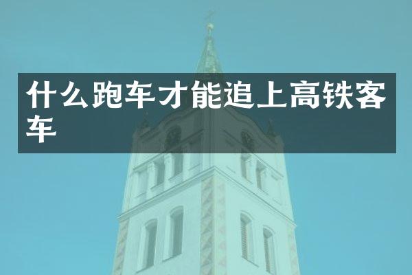 什么跑车才能追上高铁客车