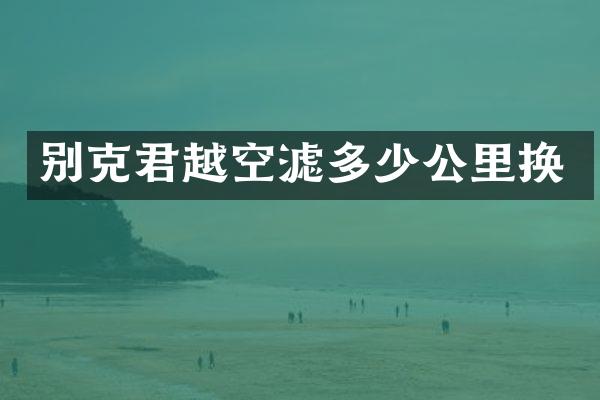 别克君越空滤多少公里换