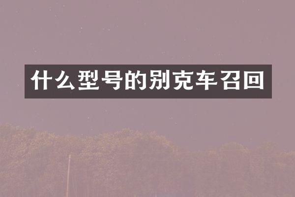 什么型号的别克车召回