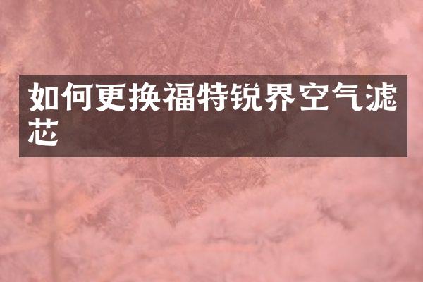 如何更换福特锐界空气滤芯
