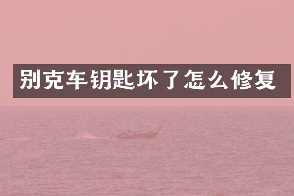 别克车钥匙坏了怎么修复