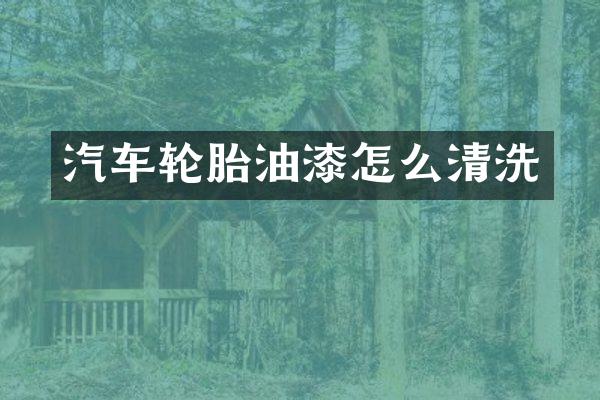 汽车轮胎油漆怎么清洗