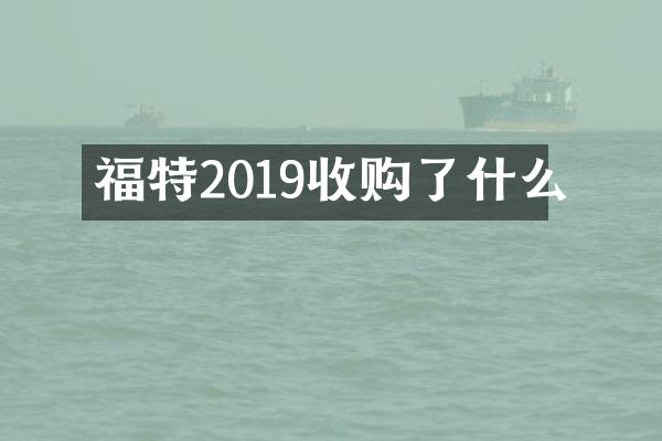 福特2019收购了什么