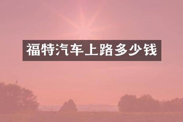 福特汽车上路多少钱