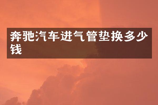 奔驰汽车进气管垫换多少钱