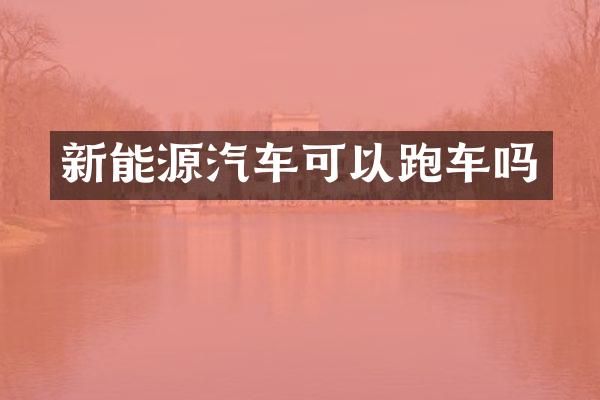 新能源汽车可以跑车吗