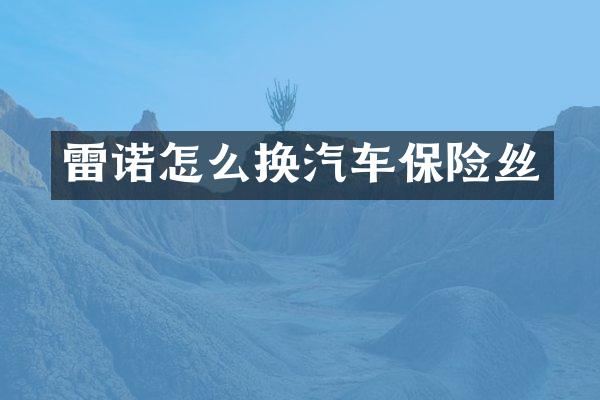 雷诺怎么换汽车保险丝