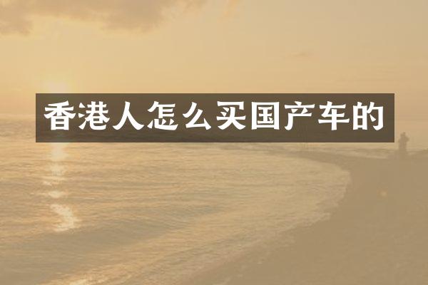 香港人怎么买国产车的