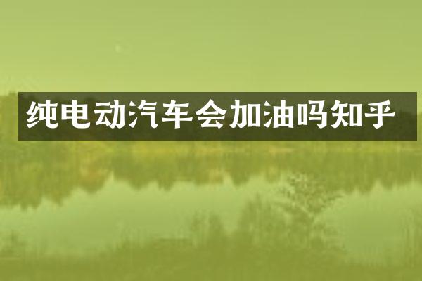 纯电动汽车会加油吗知乎