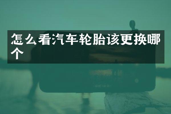怎么看汽车轮胎该更换哪个
