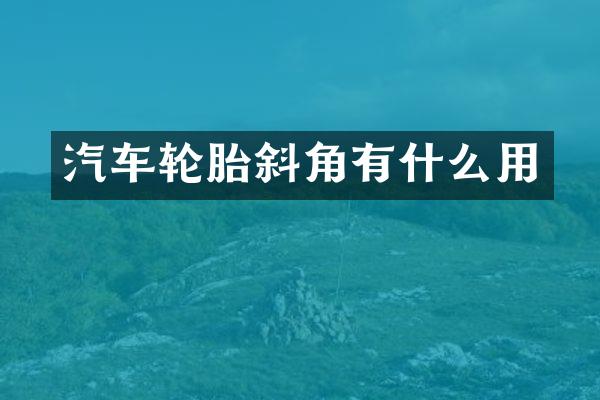 汽车轮胎斜角有什么用