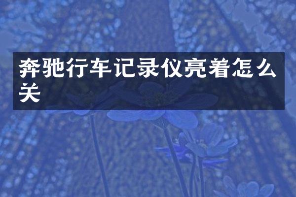 奔驰行车记录仪亮着怎么关