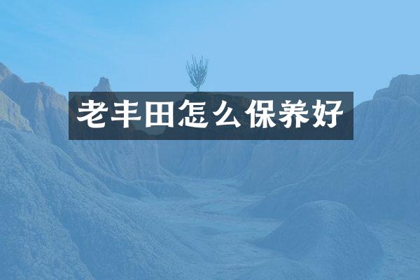 老丰田怎么保养好