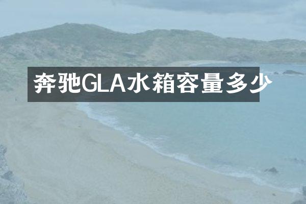 奔驰GLA水箱容量多少