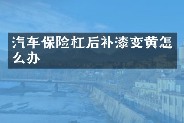 汽车保险杠后补漆变黄怎么办