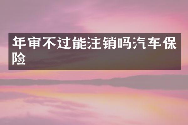 年审不过能注销吗汽车保险