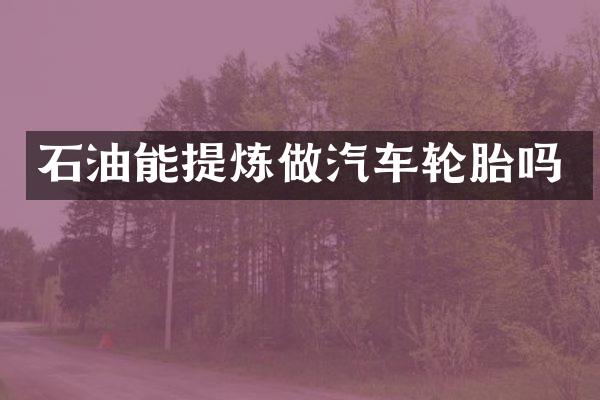 石油能提炼做汽车轮胎吗