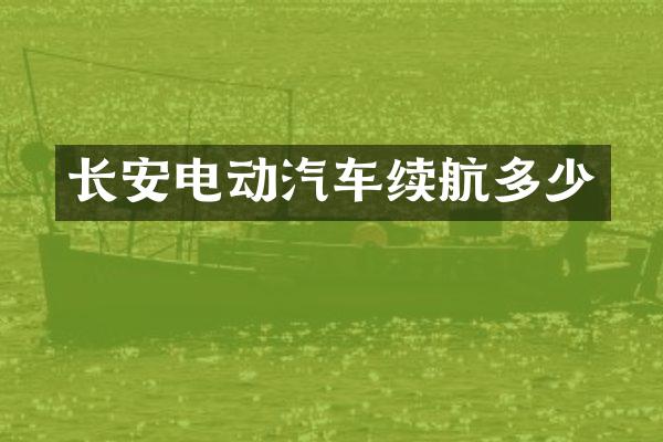 长安电动汽车续航多少