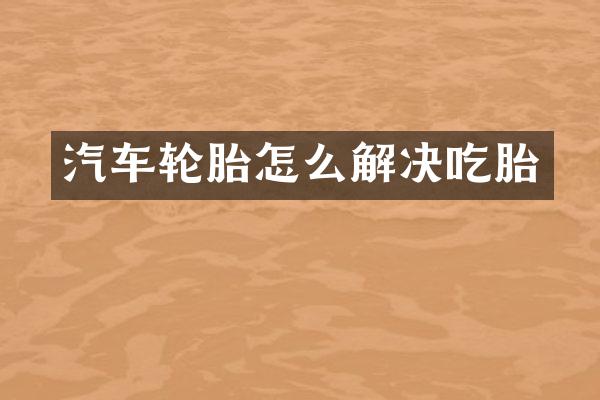 汽车轮胎怎么解决吃胎