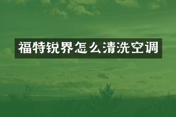 福特锐界怎么清洗空调