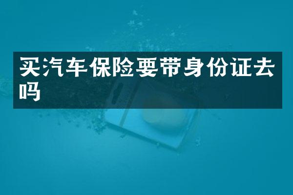 买汽车保险要带去吗