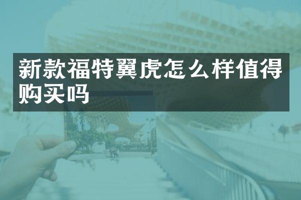 新款福特翼虎怎么样值得购买吗