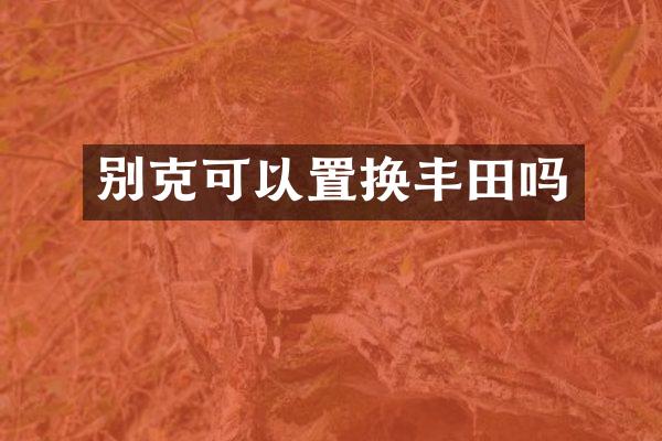 别克可以置换丰田吗
