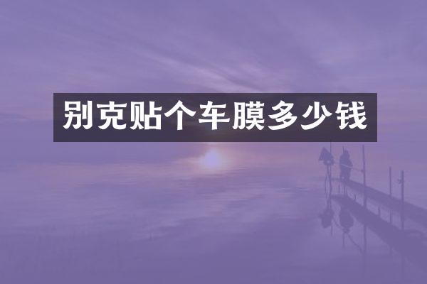 别克贴个车膜多少钱