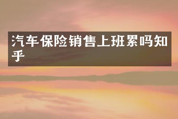 汽车保险销售上班累吗知乎