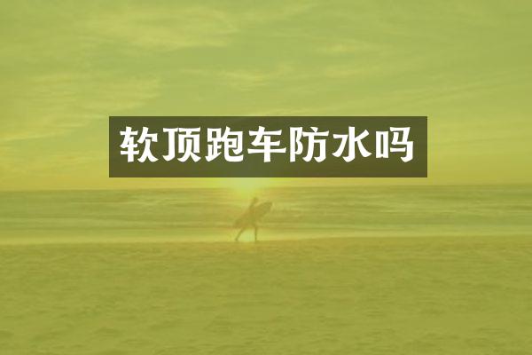 软顶跑车防水吗
