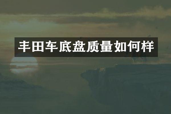 丰田车底盘质量如何样