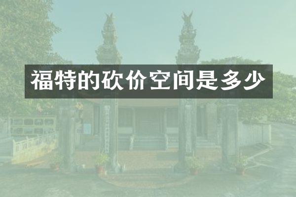 福特的砍价空间是多少