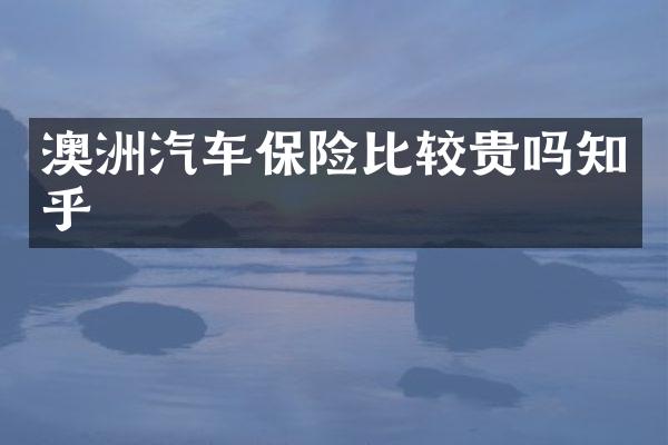 澳洲汽车保险比较贵吗知乎