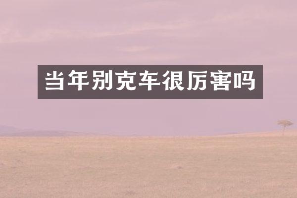 当年别克车很厉害吗