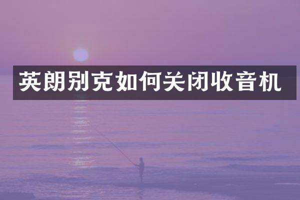 英朗别克如何关闭收音机
