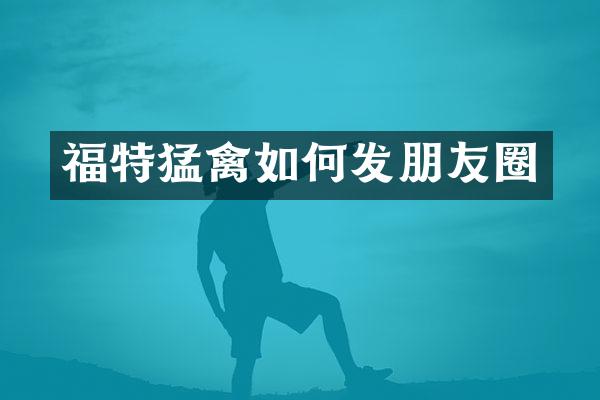 福特猛禽如何发朋友圈