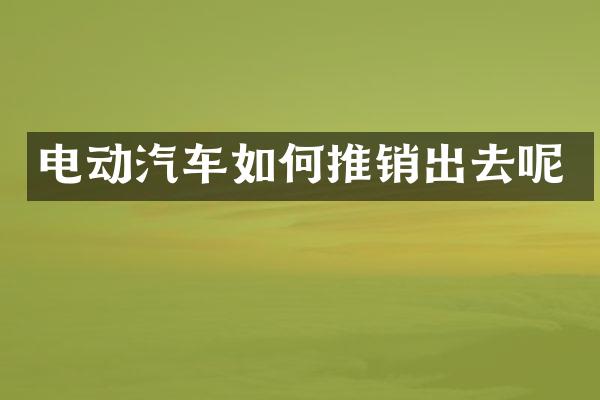 电动汽车如何推销出去呢