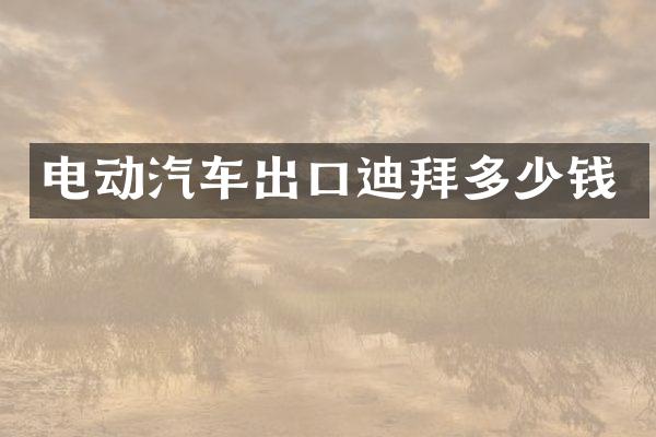 电动汽车出口迪拜多少钱