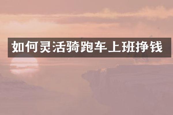 如何灵活骑跑车上班挣钱