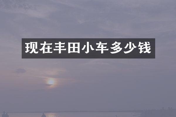 现在丰田小车多少钱