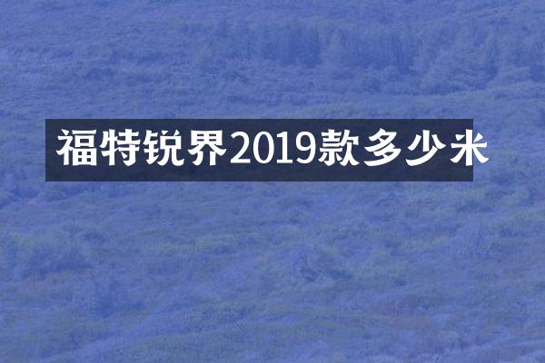 福特锐界2019款多少米