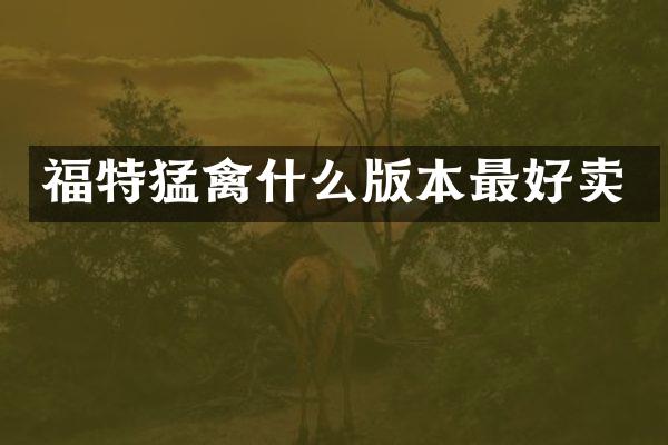 福特猛禽什么版本最好卖