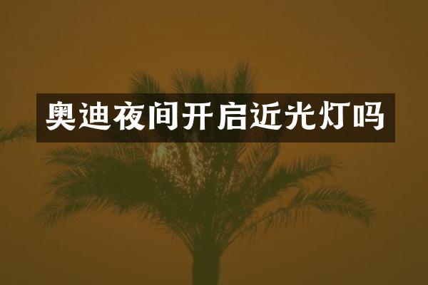 奥迪夜间开启近光灯吗