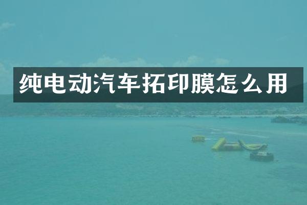 纯电动汽车拓印膜怎么用