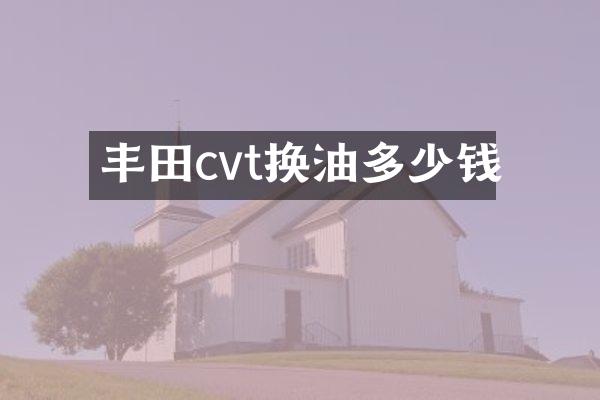 丰田cvt换油多少钱