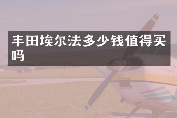 丰田埃尔法多少钱值得买吗