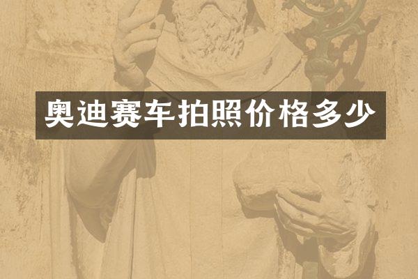 奥迪赛车拍照价格多少