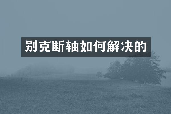 别克断轴如何解决的